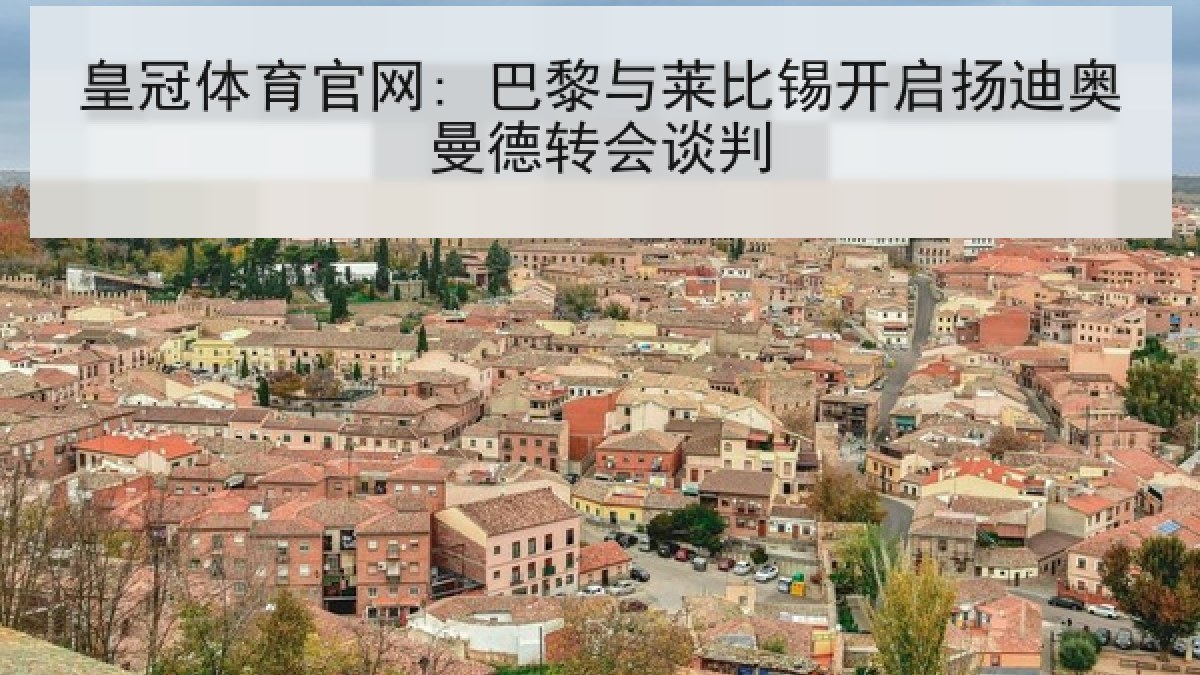 皇冠体育官网: 巴黎与莱比锡开启扬迪奥曼德转会谈判 皇冠体育官网: 巴黎与莱比锡开启扬迪奥曼德转会谈判