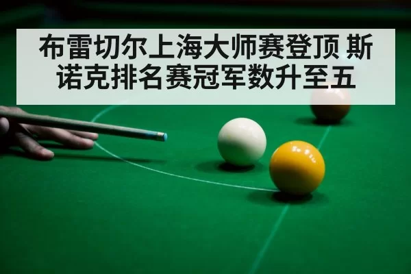 布雷切尔上海大师赛登顶 斯诺克排名赛冠军数升至五