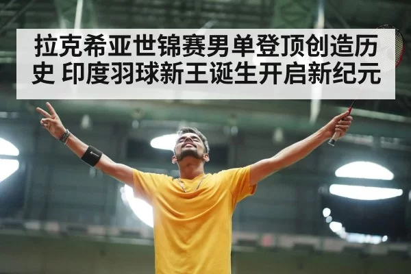 拉克希亚世锦赛男单登顶创造历史 印度羽球新王诞生开启新纪元