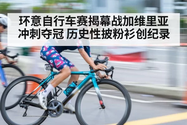 环意自行车赛揭幕战加维里亚冲刺夺冠 历史性披粉衫创纪录