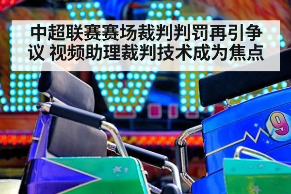 中超联赛赛场裁判判罚再引争议 视频助理裁判技术成为焦点