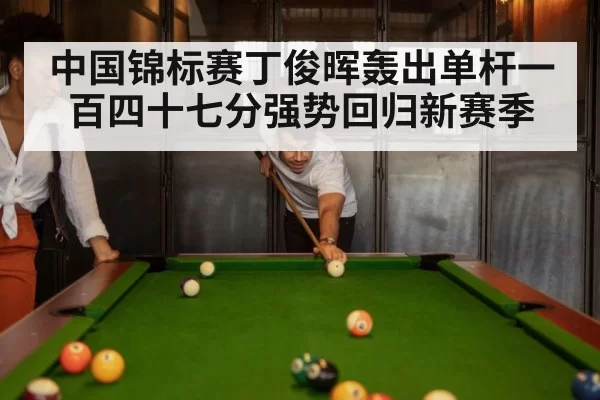 中国锦标赛丁俊晖轰出单杆一百四十七分强势回归新赛季