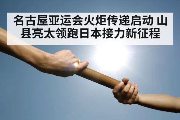 名古屋亚运会火炬传递启动 山县亮太领跑日本接力新征程