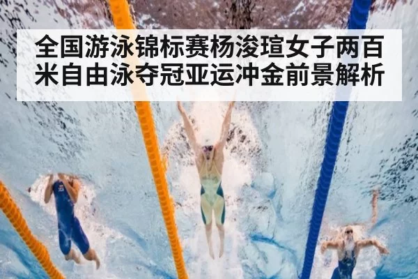 全国游泳锦标赛杨浚瑄女子两百米自由泳夺冠亚运冲金前景解析